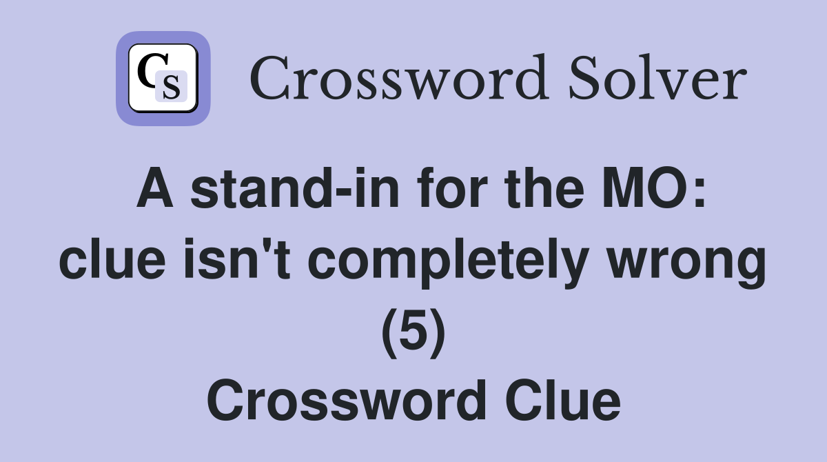 A stand in for the MO: clue isn t completely wrong (5) Crossword Clue